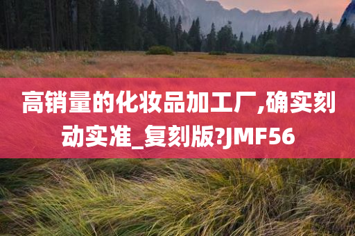 高销量的化妆品加工厂,确实刻动实准_复刻版?JMF56