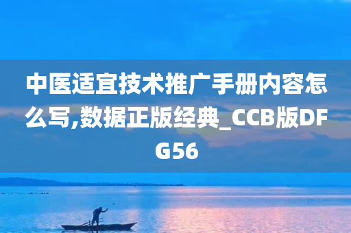 中医适宜技术推广手册内容怎么写,数据正版经典_CCB版DFG56