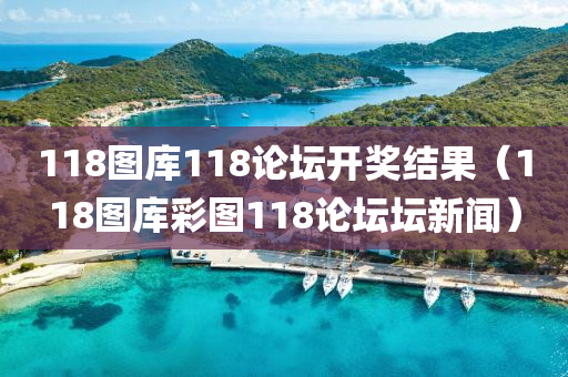 118图库118论坛开奖结果（118图库彩图118论坛坛新闻）