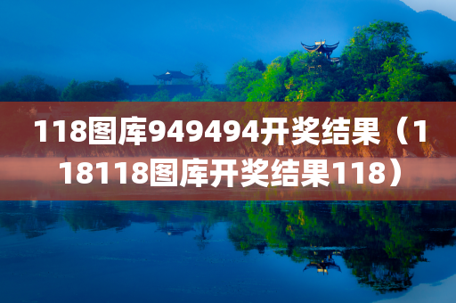 118图库949494开奖结果（118118图库开奖结果118）