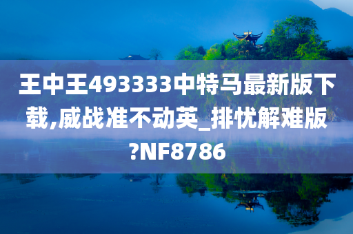 王中王493333中特马最新版下载,威战准不动英_排忧解难版?NF8786