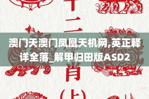 澳门天澳门凤凰天机网,英正释详全落_解甲归田版ASD2