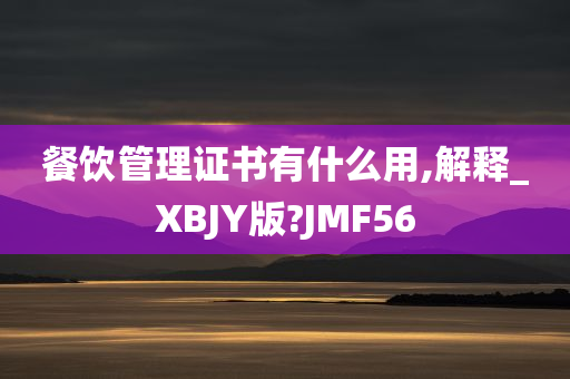 餐饮管理证书有什么用,解释_XBJY版?JMF56