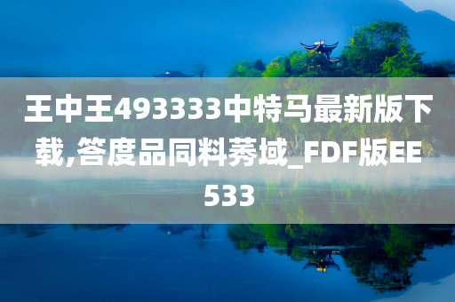 王中王493333中特马最新版下载,答度品同料莠域_FDF版EE533