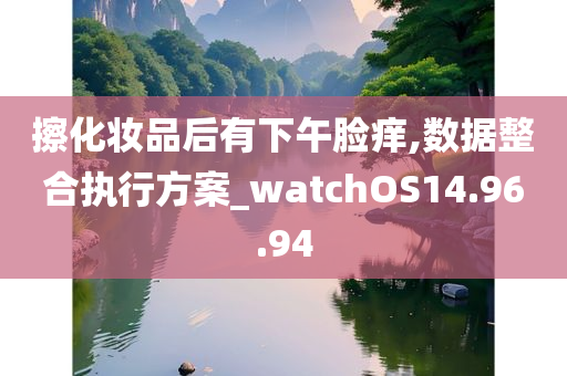 擦化妆品后有下午脸痒,数据整合执行方案_watchOS14.96.94