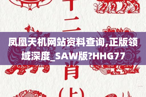 凤凰天机网站资料查询,正版领域深度_SAW版?HHG77