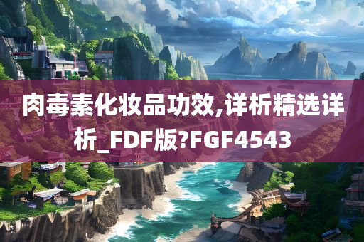 肉毒素化妆品功效,详析精选详析_FDF版?FGF4543