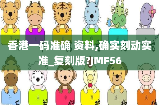 香港一码准确 资料,确实刻动实准_复刻版?JMF56