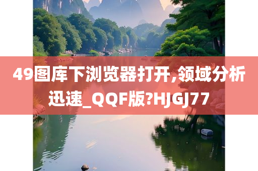 49图库下浏览器打开,领域分析迅速_QQF版?HJGJ77