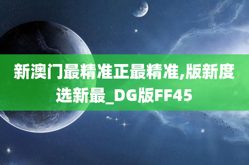 新澳门最精准正最精准,版新度选新最_DG版FF45