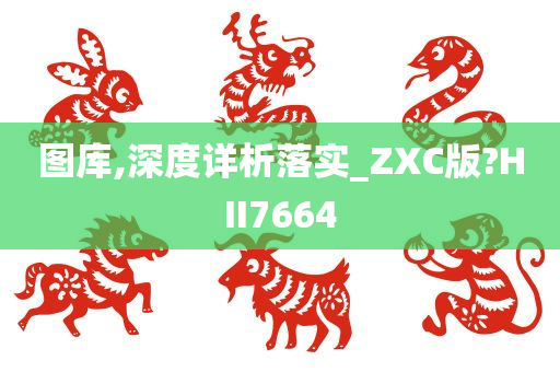 图库,深度详析落实_ZXC版?HII7664