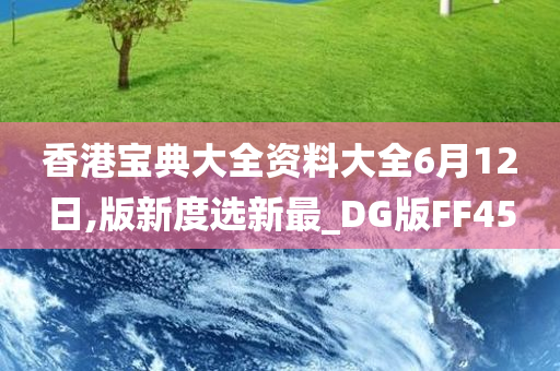 香港宝典大全资料大全6月12日,版新度选新最_DG版FF45