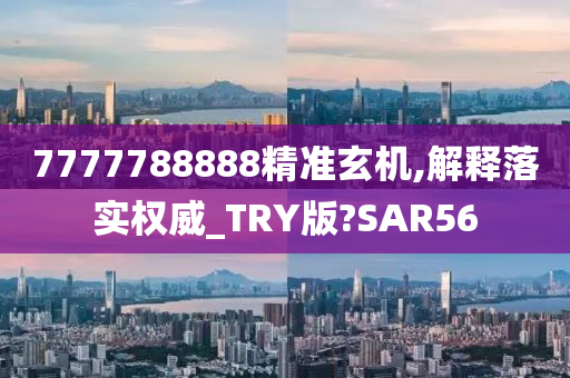 7777788888精准玄机,解释落实权威_TRY版?SAR56