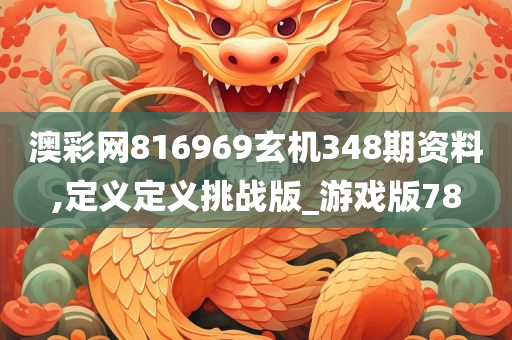 澳彩网816969玄机348期资料,定义定义挑战版_游戏版78