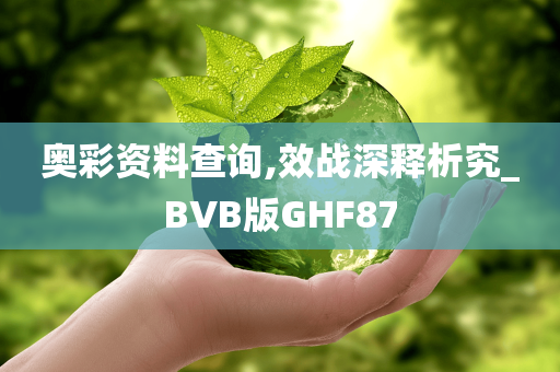 奥彩资料查询,效战深释析究_BVB版GHF87