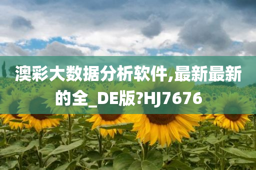 澳彩大数据分析软件,最新最新的全_DE版?HJ7676