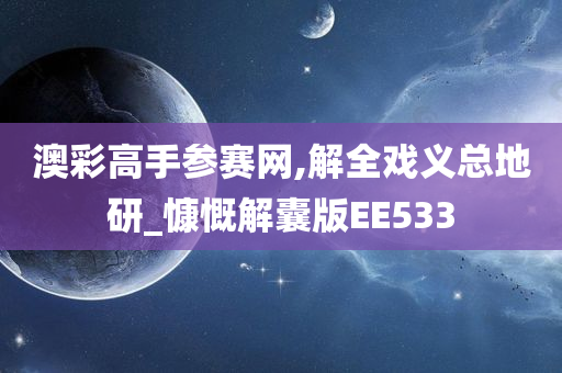 澳彩高手参赛网,解全戏义总地研_慷慨解囊版EE533