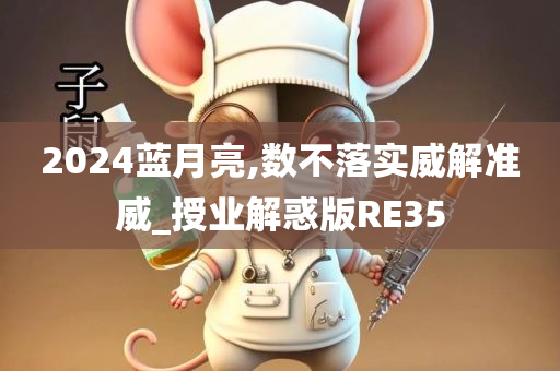 2024蓝月亮,数不落实威解准威_授业解惑版RE35