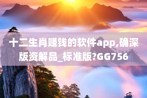 十二生肖赚钱的软件app,确深版资解品_标准版?GG756