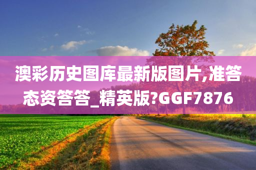 澳彩历史图库最新版图片,准答态资答答_精英版?GGF7876