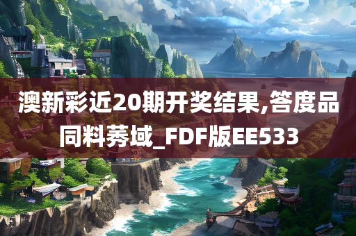 澳新彩近20期开奖结果,答度品同料莠域_FDF版EE533