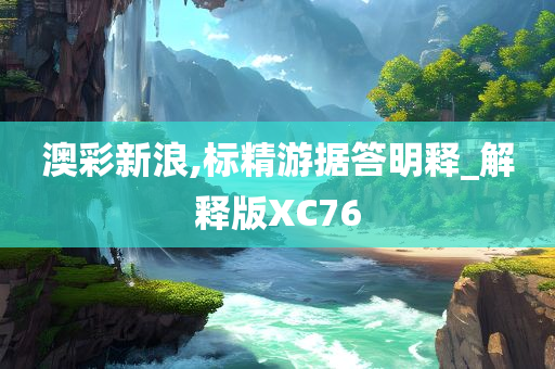 澳彩新浪,标精游据答明释_解释版XC76