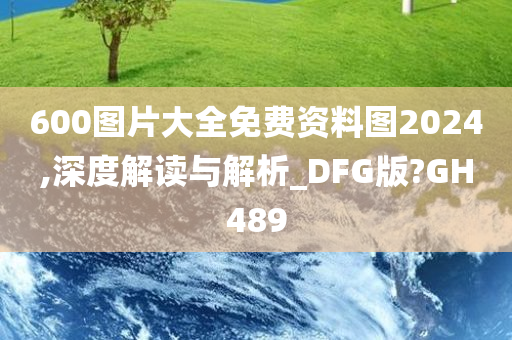 600图片大全免费资料图2024,深度解读与解析_DFG版?GH489