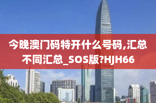 今晚澳门码特开什么号码,汇总不同汇总_SOS版?HJH66