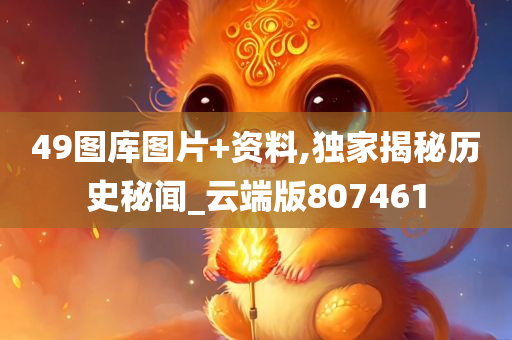 49图库图片+资料,独家揭秘历史秘闻_云端版807461