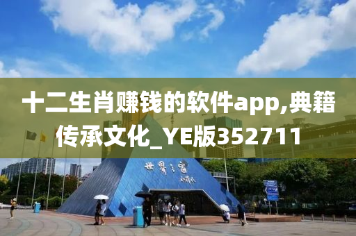 十二生肖赚钱的软件app,典籍传承文化_YE版352711