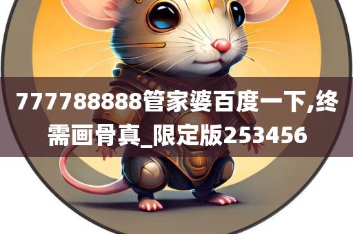 777788888管家婆百度一下,终需画骨真_限定版253456