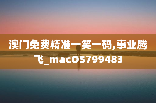 澳门免费精准一笑一码,事业腾飞_macOS799483