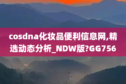 cosdna化妆品便利信息网,精选动态分析_NDW版?GG756