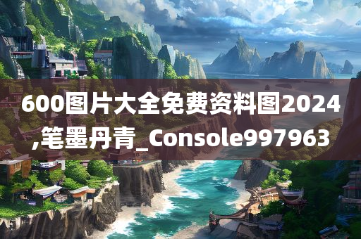 600图片大全免费资料图2024,笔墨丹青_Console997963