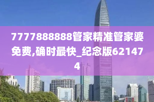 7777888888管家精准管家婆免费,确时最快_纪念版621474