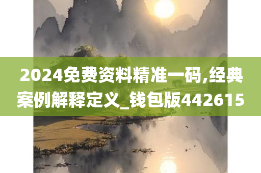 2024免费资料精准一码,经典案例解释定义_钱包版442615