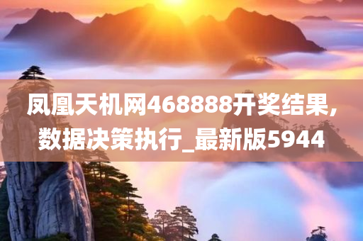 凤凰天机网468888开奖结果,数据决策执行_最新版5944