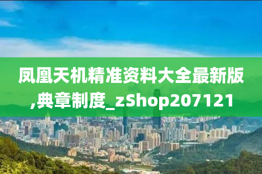 凤凰天机精准资料大全最新版,典章制度_zShop207121