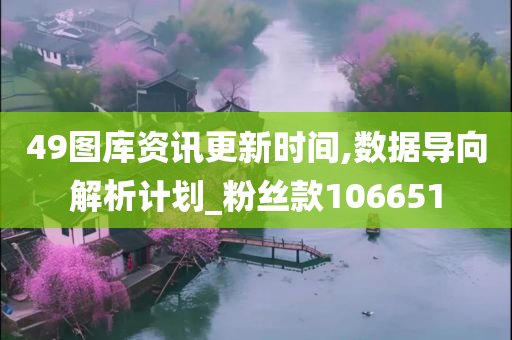 49图库资讯更新时间,数据导向解析计划_粉丝款106651