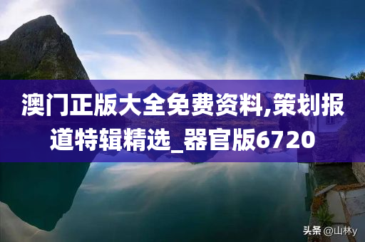 澳门正版大全免费资料,策划报道特辑精选_器官版6720