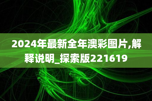 2024年最新全年澳彩图片,解释说明_探索版221619