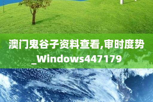 澳门鬼谷子资料查看,审时度势_Windows447179