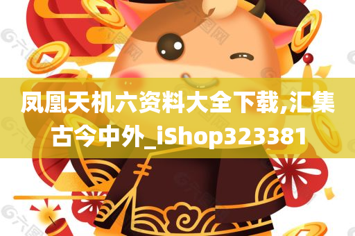 凤凰天机六资料大全下载,汇集古今中外_iShop323381