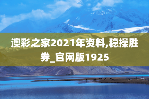 澳彩之家2021年资料,稳操胜券_官网版1925