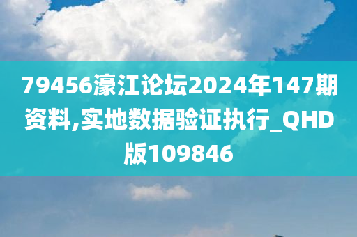 79456濠江论坛2024年147期资料,实地数据验证执行_QHD版109846