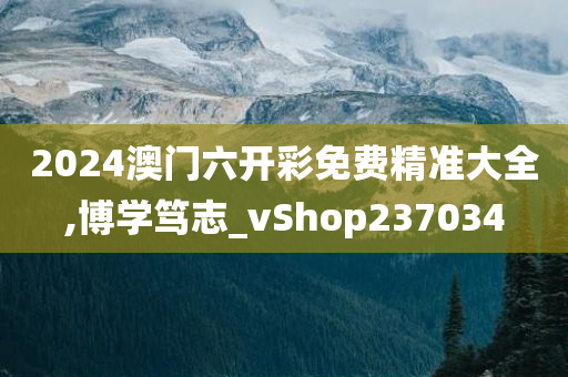 2024澳门六开彩免费精准大全,博学笃志_vShop237034