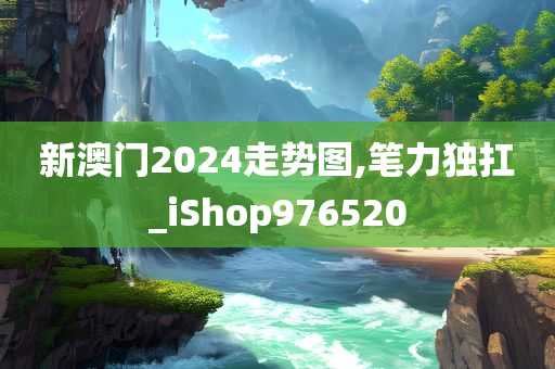 新澳门2024走势图,笔力独扛_iShop976520