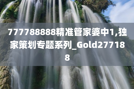 777788888精准管家婆中1,独家策划专题系列_Gold277188