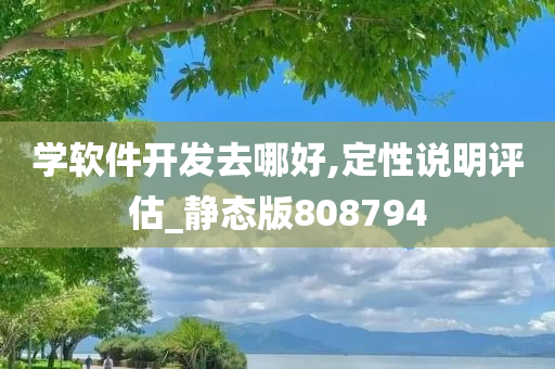 学软件开发去哪好,定性说明评估_静态版808794