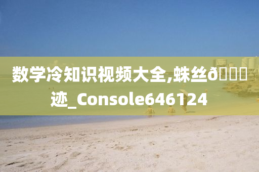 数学冷知识视频大全,蛛丝🐎迹_Console646124